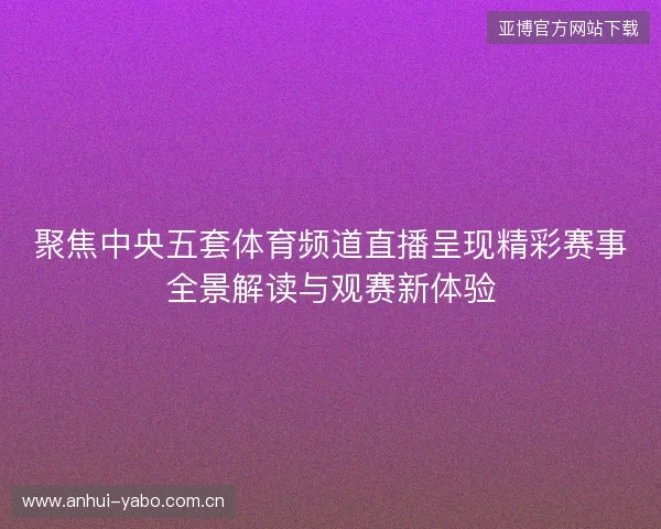 聚焦中央五套体育频道直播呈现精彩赛事全景解读与观赛新体验