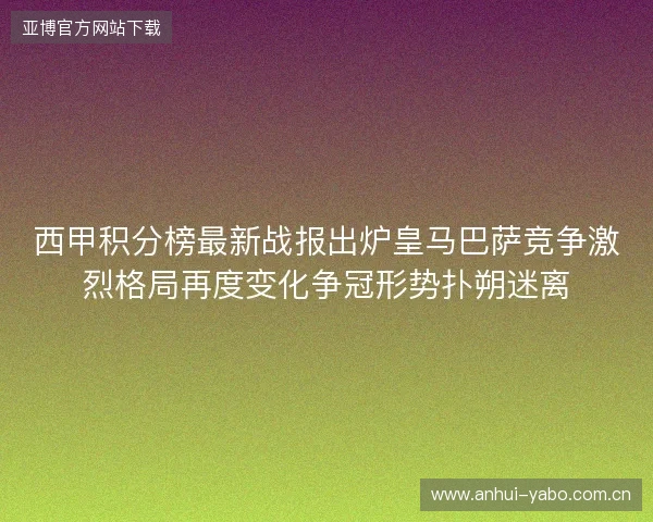 西甲积分榜最新战报出炉皇马巴萨竞争激烈格局再度变化争冠形势扑朔迷离
