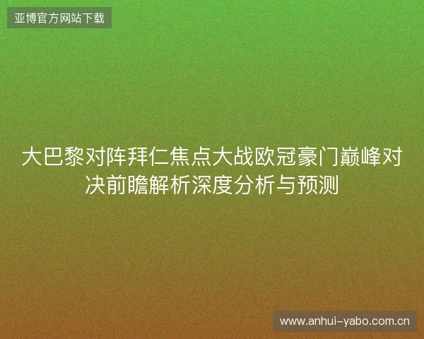 大巴黎对阵拜仁焦点大战欧冠豪门巅峰对决前瞻解析深度分析与预测 大巴黎对阵拜仁焦点大战欧冠豪门巅峰对决前瞻解析深度分析与预测