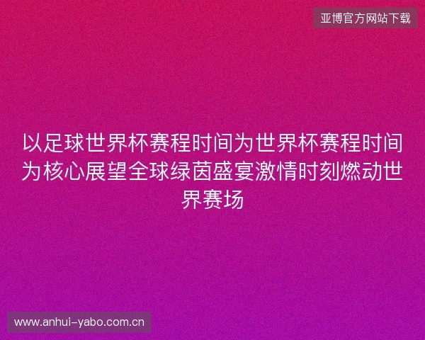以足球世界杯赛程时间为世界杯赛程时间为核心展望全球绿茵盛宴激情时刻燃动世界赛场 以足球世界杯赛程时间为世界杯赛程时间为核心展望全球绿茵盛宴激情时刻燃动世界赛场