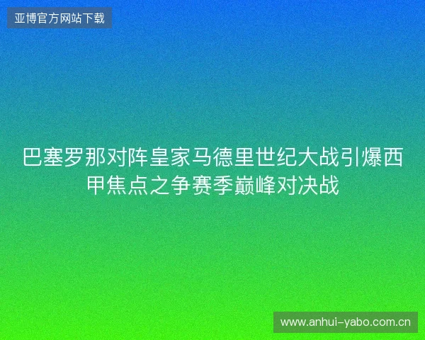 巴塞罗那对阵皇家马德里世纪大战引爆西甲焦点之争赛季巅峰对决战 巴塞罗那对阵皇家马德里世纪大战引爆西甲焦点之争赛季巅峰对决战