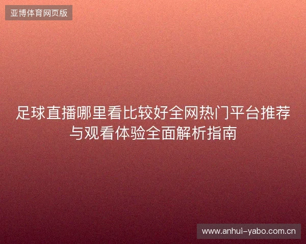 足球直播哪里看比较好全网热门平台推荐与观看体验全面解析指南