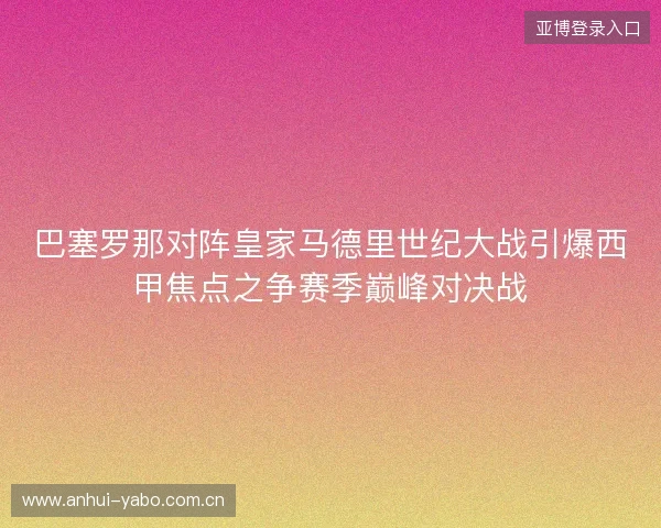巴塞罗那对阵皇家马德里世纪大战引爆西甲焦点之争赛季巅峰对决战 巴塞罗那对阵皇家马德里世纪大战引爆西甲焦点之争赛季巅峰对决战