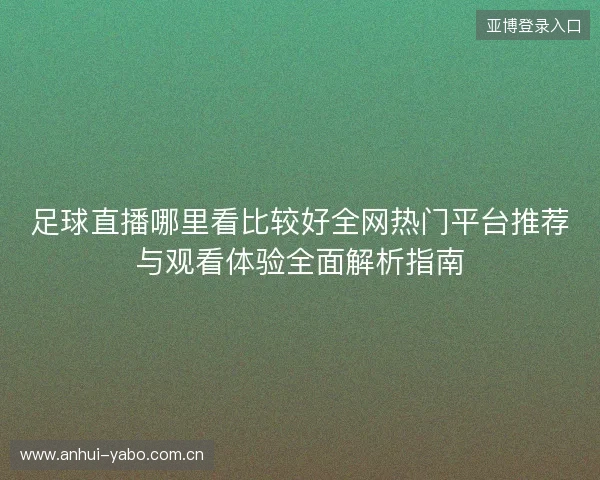 足球直播哪里看比较好全网热门平台推荐与观看体验全面解析指南